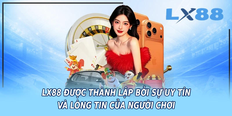 LX88 được thành lập bởi sự uy tín và lòng tin của người chơi